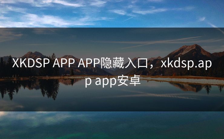 XKDSP APP APP隐藏入口，xkdsp.app app安卓