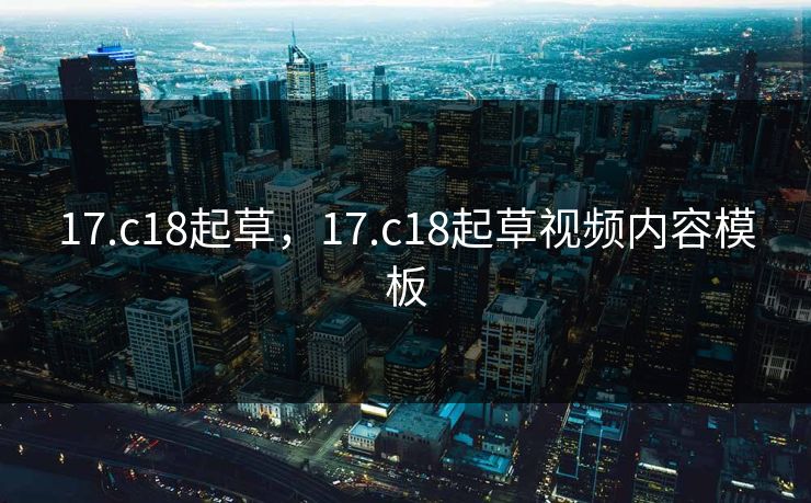17.c18起草,17.c18起草视频内容模板 17.c18起草,17.c18起草视频内容模板