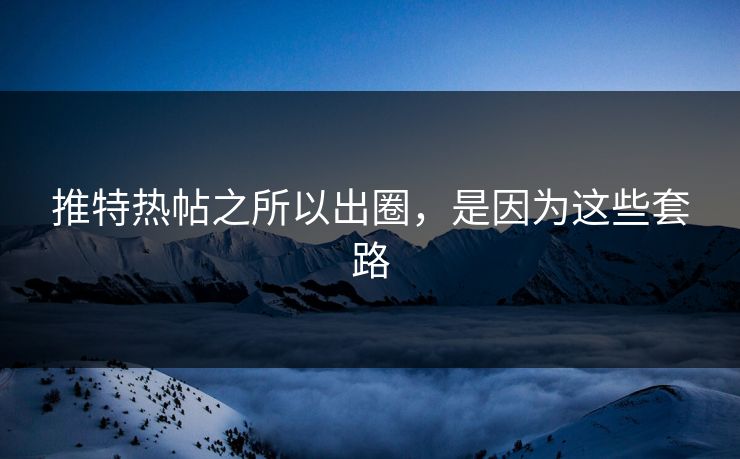 推特热帖之所以出圈，是因为这些套路