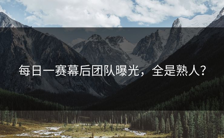 每日一赛幕后团队曝光，全是熟人？