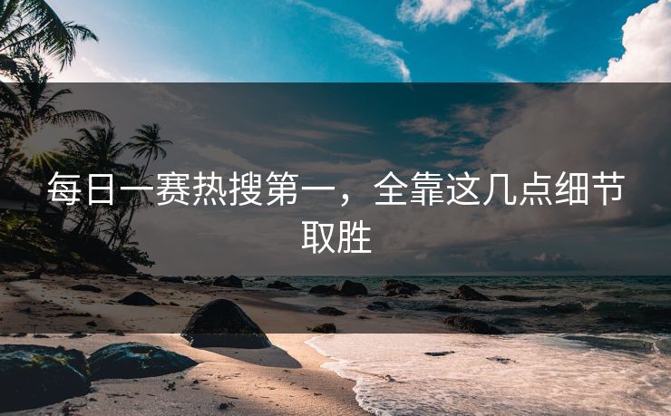 每日一赛热搜第一，全靠这几点细节取胜