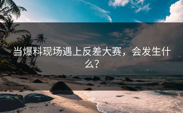 当爆料现场遇上反差大赛，会发生什么？