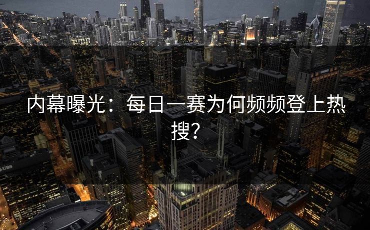 内幕曝光：每日一赛为何频频登上热搜？