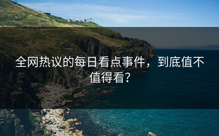 全网热议的每日看点事件，到底值不值得看？