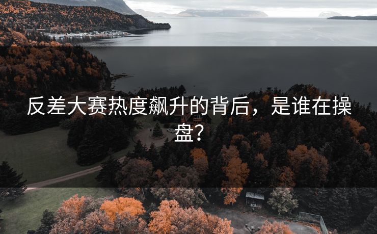 反差大赛热度飙升的背后，是谁在操盘？