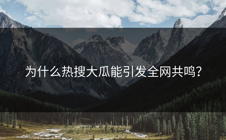 为什么热搜大瓜能引发全网共鸣？