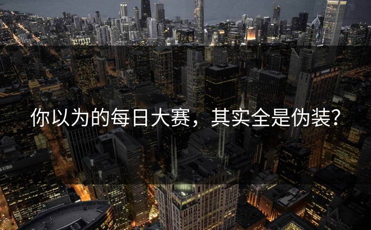 你以为的每日大赛，其实全是伪装？
