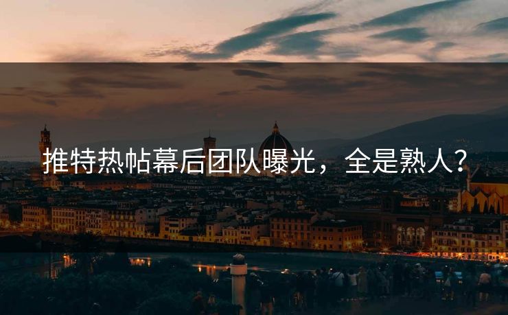 推特热帖幕后团队曝光，全是熟人？
