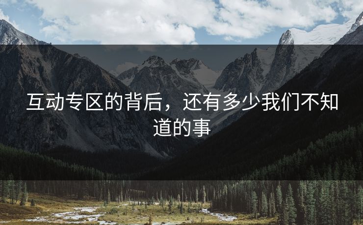 互动专区的背后，还有多少我们不知道的事