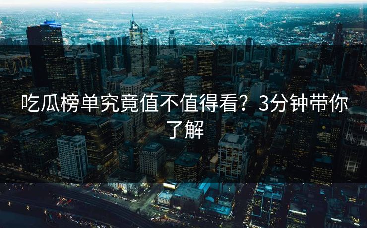吃瓜榜单究竟值不值得看？3分钟带你了解