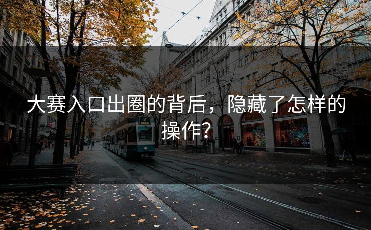 大赛入口出圈的背后，隐藏了怎样的操作？