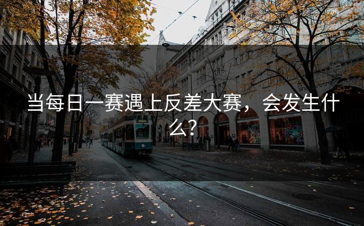当每日一赛遇上反差大赛，会发生什么？