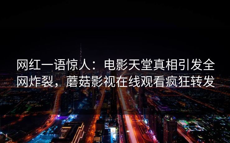 网红一语惊人：电影天堂真相引发全网炸裂，蘑菇影视在线观看疯狂转发