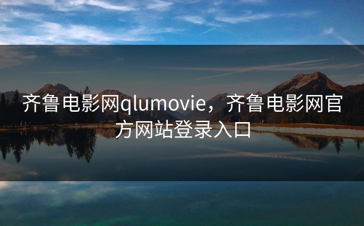 齐鲁电影网qlumovie，齐鲁电影网官方网站登录入口