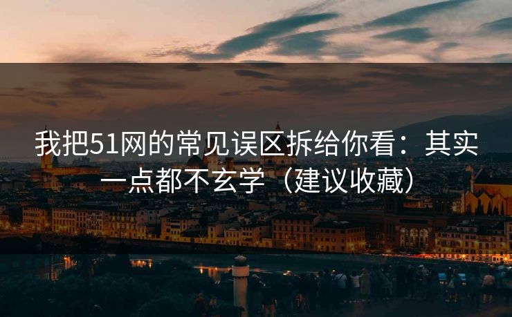我把51网的常见误区拆给你看：其实一点都不玄学（建议收藏）